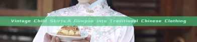 Vintage Child Skirts:A Glimpse into Traditional Chinese Clothing