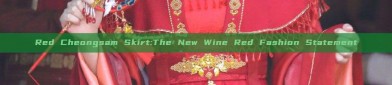 Red Cheongsam Skirt:The New Wine Red Fashion Statement