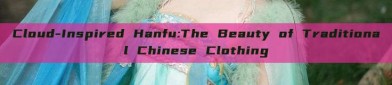 Cloud-Inspired Hanfu:The Beauty of Traditional Chinese Clothing