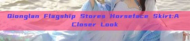 Qionglan Flagship Stores Horseface Skirt:A Closer Look