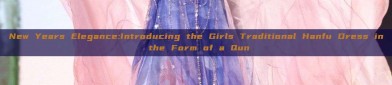 New Years Elegance:Introducing the Girls Traditional Hanfu Dress in the Form of a Qun