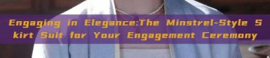 Engaging in Elegance:The Minstrel-Style Skirt Suit for Your Engagement Ceremony