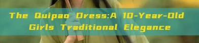 The Quipao Dress:A 10-Year-Old Girls Traditional Elegance