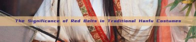 The Significance of Red Belts in Traditional Hanfu Costumes