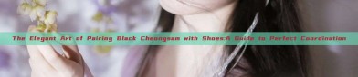 The Elegant Art of Pairing Black Cheongsam with Shoes:A Guide to Perfect Coordination