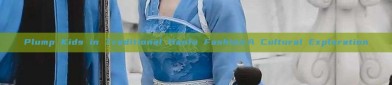 Plump Kids in Traditional Hanfu Fashion:A Cultural Exploration