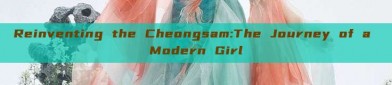 Reinventing the Cheongsam:The Journey of a Modern Girl