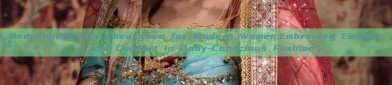 Redesigning the Cheongsam for Modern Women:Embracing Elegance and Comfort in Body-Conscious Fashion
