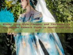 Winter Long-Style Cheaper and Thickened Hanfu Hooded Robes:A Guide to Quality and Style