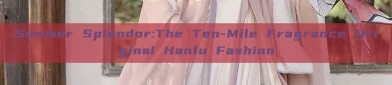Summer Splendor:The Ten-Mile Fragrance Original Hanfu Fashion