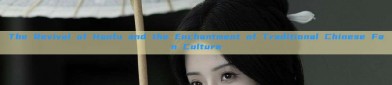 The Revival of Hanfu and the Enchantment of Traditional Chinese Fan Culture