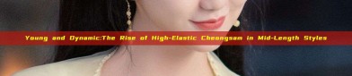 Young and Dynamic:The Rise of High-Elastic Cheongsam in Mid-Length Styles