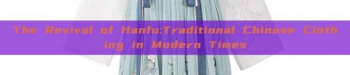 The Revival of Hanfu:Traditional Chinese Clothing in Modern Times