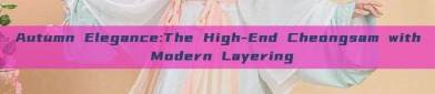 Autumn Elegance:The High-End Cheongsam with Modern Layering