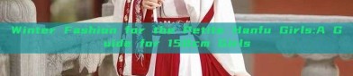 Winter Fashion for the Petite Hanfu Girls:A Guide for 150cm Girls