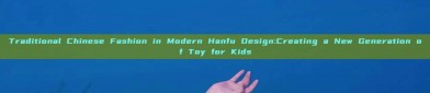 Traditional Chinese Fashion in Modern Hanfu Design:Creating a New Generation of Toy for Kids