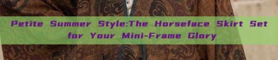 Petite Summer Style:The Horseface Skirt Set for Your Mini-Frame Glory