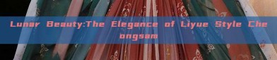 Lunar Beauty:The Elegance of Liyue Style Cheongsam