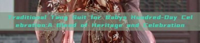 Traditional Tang Suit for Babys Hundred-Day Celebration:A Blend of Heritage and Celebration