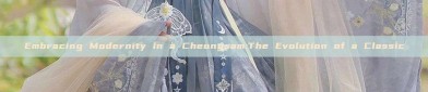 Embracing Modernity in a Cheongsam:The Evolution of a Classic
