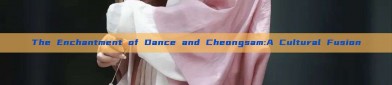 The Enchantment of Dance and Cheongsam:A Cultural Fusion
