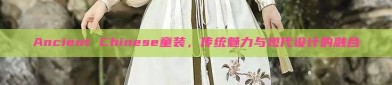 Ancient Chinese童装，传统魅力与现代设计的融合