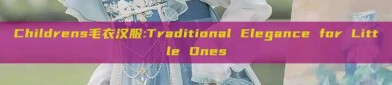 Childrens毛衣汉服:Traditional Elegance for Little Ones