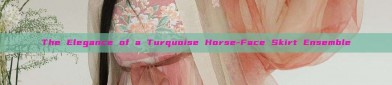 The Elegance of a Turquoise Horse-Face Skirt Ensemble