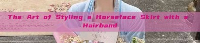 The Art of Styling a Horseface Skirt with a Hairband