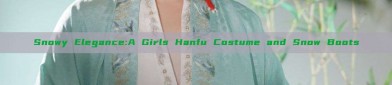 Snowy Elegance:A Girls Hanfu Costume and Snow Boots