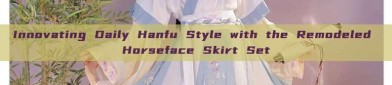 Innovating Daily Hanfu Style with the Remodeled Horseface Skirt Set