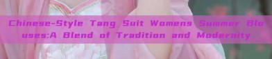 Chinese-Style Tang Suit Womens Summer Blouses:A Blend of Tradition and Modernity