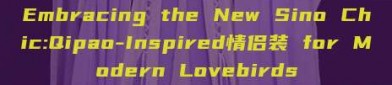 Embracing the New Sino Chic:Qipao-Inspired情侣装 for Modern Lovebirds