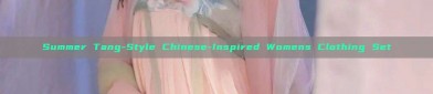 Summer Tang-Style Chinese-Inspired Womens Clothing Set