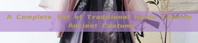A Complete Set of Traditional Hanfu Chinese Ancient Costume