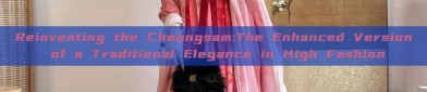 Reinventing the Cheongsam:The Enhanced Version of a Traditional Elegance in High Fashion