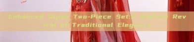 Enhanced Qipao Two-Piece Set:A Modern Revival of Traditional Elegance