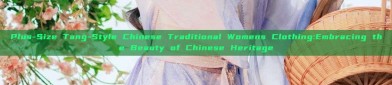 Plus-Size Tang-Style Chinese Traditional Womens Clothing:Embracing the Beauty of Chinese Heritage