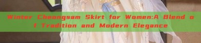Winter Cheongsam Skirt for Women:A Blend of Tradition and Modern Elegance