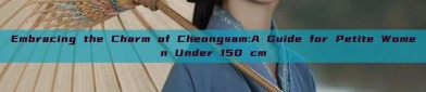 Embracing the Charm of Cheongsam:A Guide for Petite Women Under 150 cm