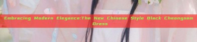 Embracing Modern Elegance:The New Chinese Style Black Cheongsam Dress