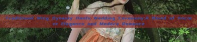 Traditional Ming Dynasty Hanfu Wedding Ceremony:A Blend of Ancient Elegance and Modern Romance