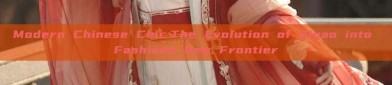 Modern Chinese Chic:The Evolution of Qipao into Fashions New Frontier