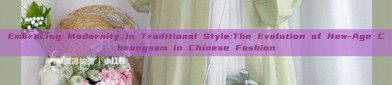 Embracing Modernity in Traditional Style:The Evolution of New-Age Cheongsam in Chinese Fashion