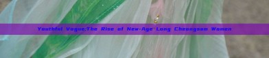 Youthful Vogue:The Rise of New-Age Long Cheongsam Women