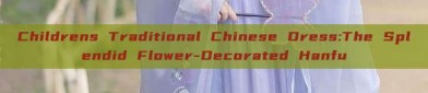 Childrens Traditional Chinese Dress:The Splendid Flower-Decorated Hanfu
