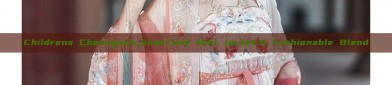 Childrens Cheongsam,Shawl,and Mini Jacket:A Fashionable Blend