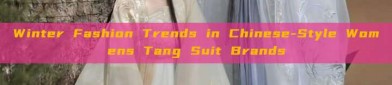 Winter Fashion Trends in Chinese-Style Womens Tang Suit Brands