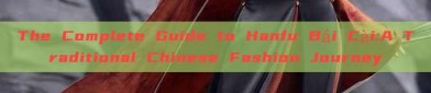 The Complete Guide to Hanfu Bái Cài:A Traditional Chinese Fashion Journey