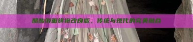 醋酸缎面旗袍改良版，传统与现代的完美融合